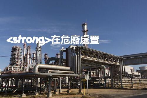 <strong>在危廢處置廠上班對生育有影響嗎視頻未知風(fēng)險：探索化工拆除中的隱患與挑戰(zhàn)？</strong>